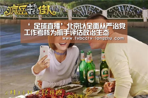 ‘ 足球直播’北京以全面从严治党工作考核为抓手评估政治生态(图1) 赛事数据直播
