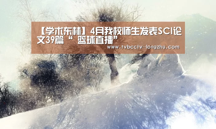 【学术东林】4月我校师生发表SCI论文39篇“ 篮球直播”(图1) 足球直播