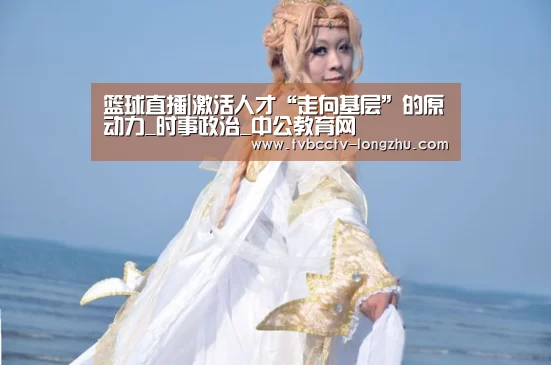 篮球直播|激活人才“走向基层”的原动力_时事政治_中公教育网(图3) 篮球直播