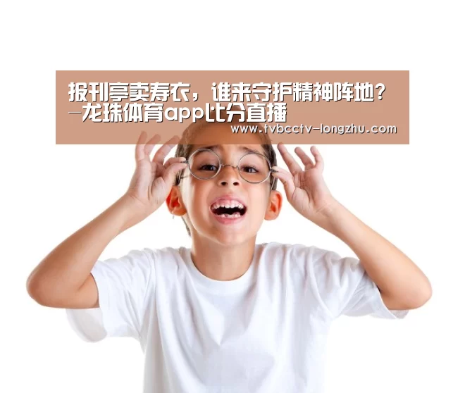 报刊亭卖寿衣,谁来守护精神阵地?-龙珠体育app比分直播(图3) 赛事数据直播
