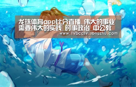 龙珠体育app比分直播_伟大的事业需要伟大的实践_时事政治_中公教育网(图3) 篮球直播