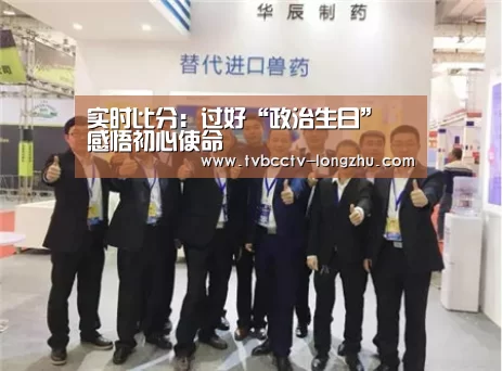 实时比分:过好“政治生日” 感悟初心使命(图2) 篮球直播